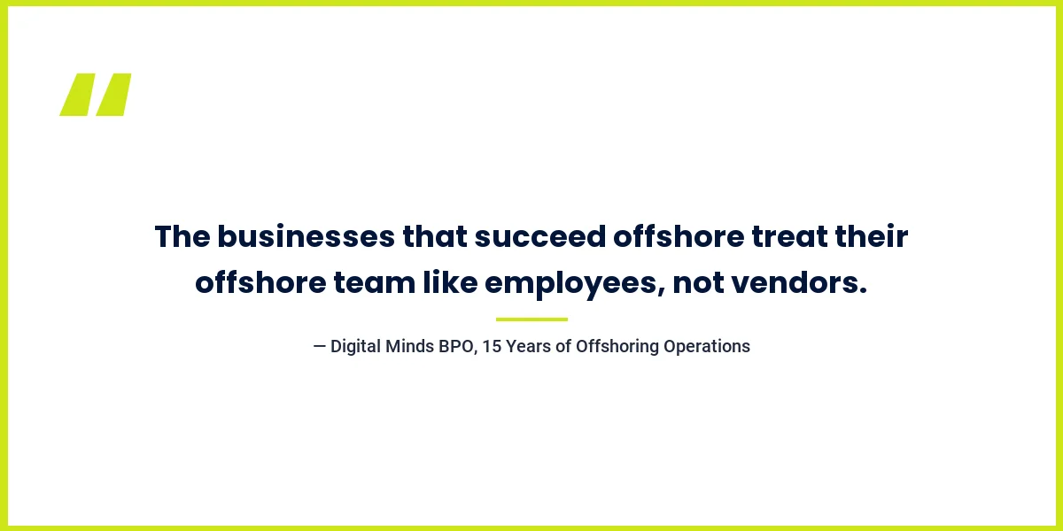 Quote: The businesses that succeed offshore treat their offshore team like employees, not vendors - Digital Minds BPO
